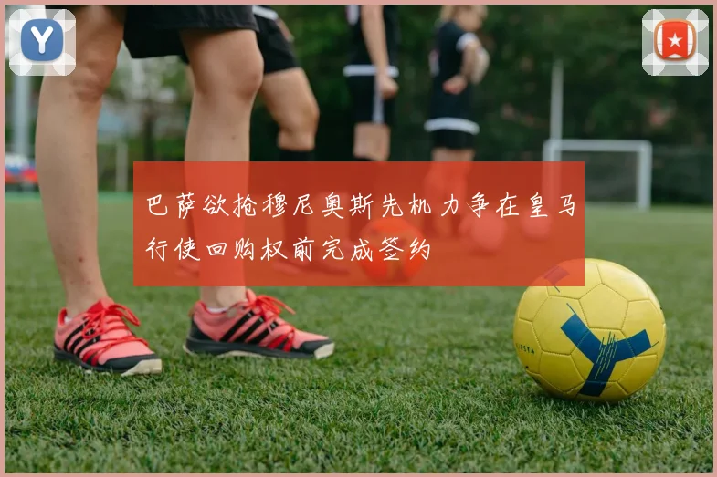 巴萨欲抢穆尼奥斯先机力争在皇马行使回购权前完成签约