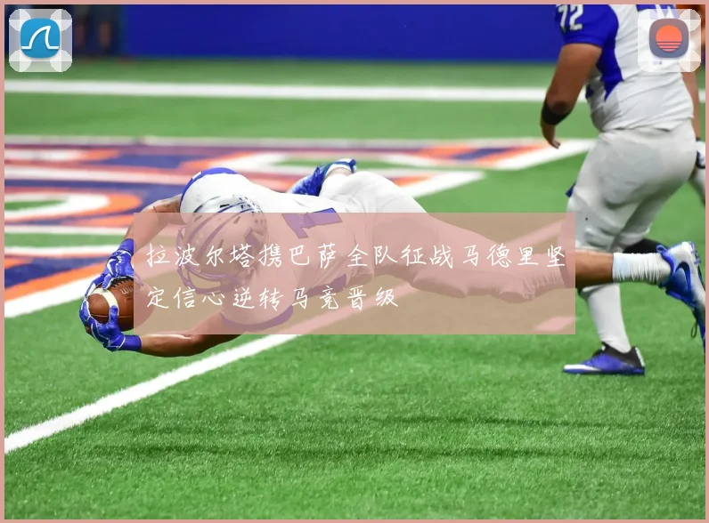 拉波尔塔携巴萨全队征战马德里坚定信心逆转马竞晋级