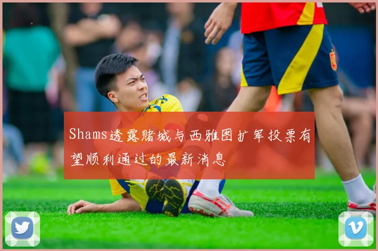 Shams透露赌城与西雅图扩军投票有望顺利通过的最新消息