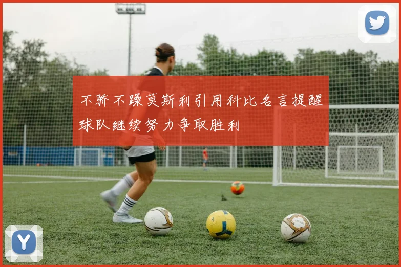 不骄不躁莫斯利引用科比名言提醒球队继续努力争取胜利
