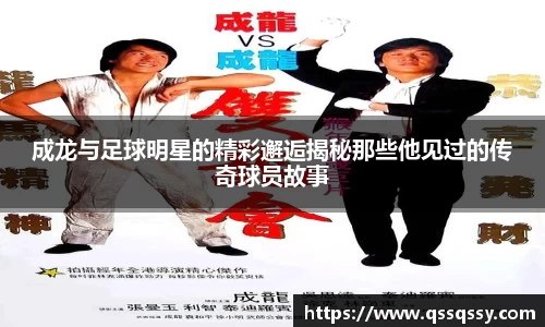 成龙与足球明星的精彩邂逅揭秘那些他见过的传奇球员故事